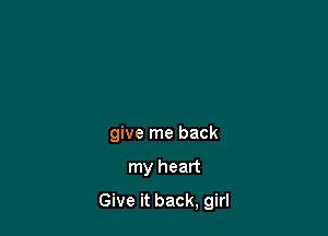 give me back

my heart

Give it back, girl