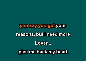 you say you got your
reasons, butl need more

Lovenu

give me back my heart