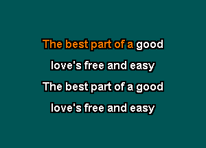 The best part of a good

love's free and easy

The best part of a good

love's free and easy