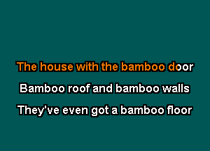 The house with the bamboo door

Bamboo roof and bamboo walls

They've even got a bamboo floor