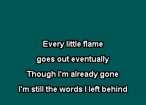 Every little flame

goes out eventually

Though I'm already gone
I'm still the words I left behind