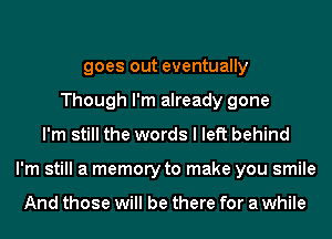 goes out eventually
Though I'm already gone
I'm still the words I left behind
I'm still a memory to make you smile

And those will be there for a while