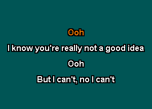 Ooh

I know you're really not a good idea

Ooh

Butl can't, no I can't