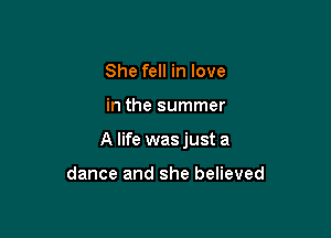 She fell in love

in the summer

A life wasjust a

dance and she believed