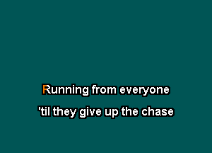 Running from everyone

'til they give up the chase