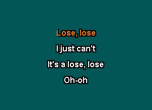 Lose, lose

ljust can't

It's a lose. lose
Oh-oh