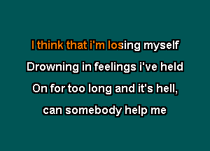I think that i'm losing myself

Drowning in feelings We held

0n fortoo long and it's hell,

can somebody help me