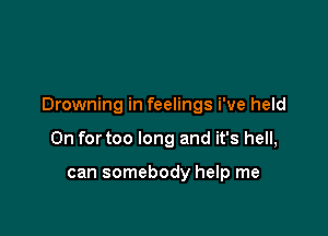 Drowning in feelings We held

0n fortoo long and it's hell,

can somebody help me