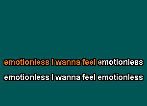 emotionless Iwanna feel emotionless

emotionless I wanna feel emotionless