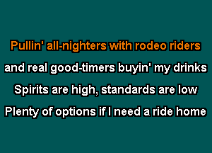 Pullin' all-nighters with rodeo riders
and real good-timers buyin' my drinks
Spirits are high, standards are low

Plenty of options ifl need a ride home
