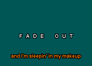 and I'm sleepin' in my makeup