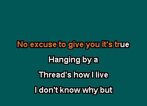No excuse to give you it's true
Hanging by a

Thread's how I live

ldon't know why but
