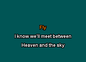 Fly

I know we'll meet between

Heaven and the sky