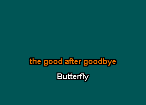 the good after goodbye
Butterfly