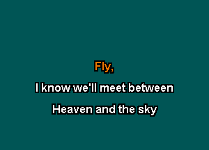 Fly,

I know we'll meet between

Heaven and the sky