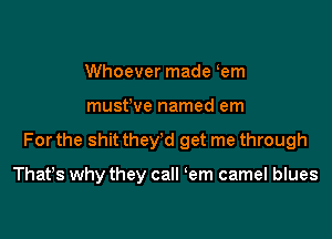 Whoever made em

muste named em

For the shit they'd get me through

Thafs why they call em camel blues