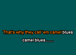 Thafs why they call em camel blues

camel blues ........