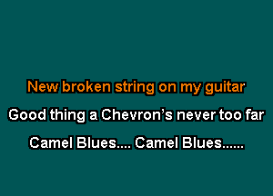 New broken string on my guitar

Good thing a ChevroWs never too far

Camel Blues.... Camel Blues ......