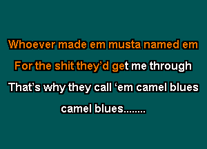 Whoever made em musta named em
For the shit they d get me through
That!s why they call (em camel blues

camel blues ........