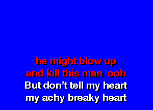But don,t tell my heart
my achy breaky heart