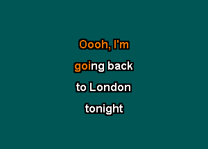 Oooh, I'm
going back

to London

tonight