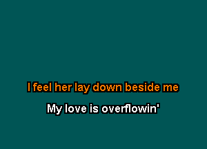lfeel her lay down beside me

My love is overflowin'