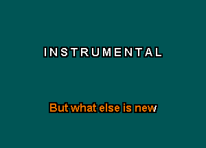 INSTRUMENTAL

Butwhat else is new