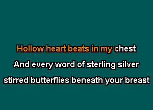 Hollow heart beats in my chest
And every word of sterling silver

stirred butterflies beneath your breast
