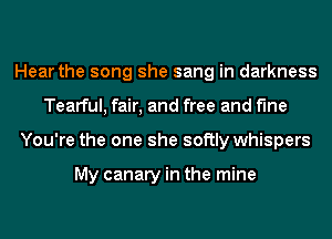 Hear the song she sang in darkness
Tearful, fair, and free and fine
You're the one she softly whispers

My canary in the mine