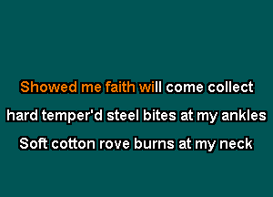 Showed me faith will come collect
hard temper'd steel bites at my ankles

Soft cotton rove burns at my neck