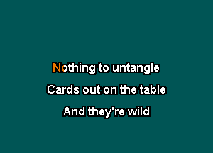 Nothing to untangle

Cards out on the table

And they're wild