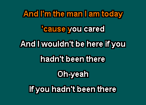 And I'm the man I am today

'cause you cared

And I wouldn't be here ifyou

hadn't been there
Oh-yeah
lfyou hadn't been there