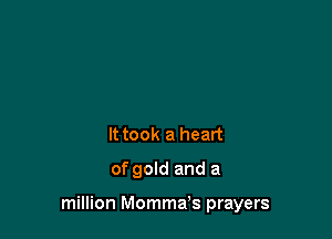 It took a heart
of gold and a

million Mommefs prayers