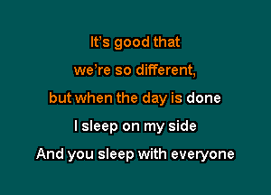 IFS good that
we re so different,
but when the day is done

lsleep on my side

And you sleep with everyone