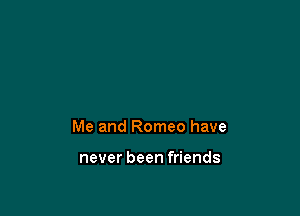 Me and Romeo have

never been friends