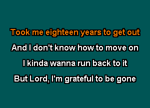 Took me eighteen years to get out
And I don't know how to move on
I kinda wanna run back to it

But Lord, I'm grateful to be gone