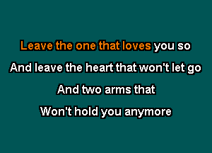 Leave the one that loves you so
And leave the heart that won't let go
And two arms that

Won't hold you anymore