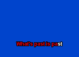 What's past is past