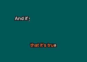 that it's true