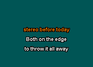 stereo before today

Both on the edge

to throw it all away