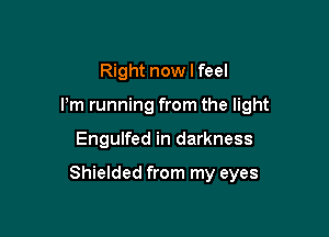 Right now I feel
I'm running from the light

Engulfed in darkness

Shielded from my eyes