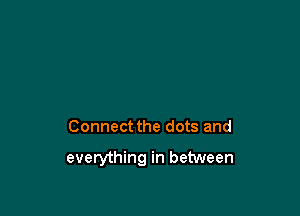 Connect the dots and

everything in between