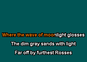 Where the wave of moonlight glosses

The dim gray sands with light
Far off by furthest Rosses