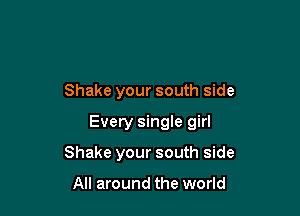 Shake your south side

Every single girl

Shake your south side

All around the world