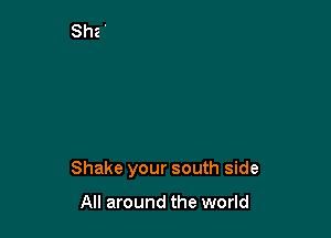 Shake your south side

All around the world