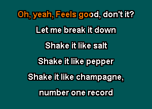 Oh, yeah, Feels good, don't it?
Let me break it down
Shake it like salt
Shake it like pepper

Shake it like champagne,

number one record