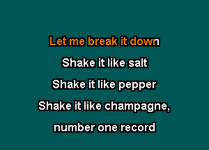 Let me break it down
Shake it like salt
Shake it like pepper

Shake it like champagne,

number one record