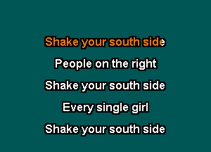 Shake your south side
People on the right

Shake your south side

Every single girl

Shake your south side