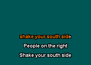 shake your south side

People on the right

Shake your south side