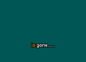 is gone ......